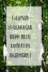 山西进一步弘扬抗战精神 推出10条红色旅游线路