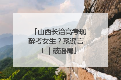 山西长治高考现醉考女生？系谣言！｜破谣局