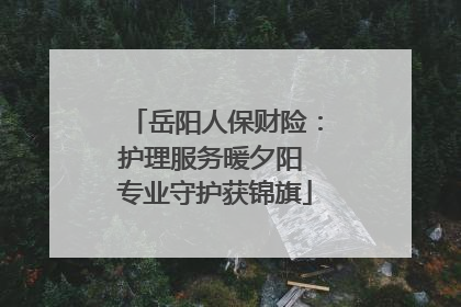 岳阳人保财险：护理服务暖夕阳 专业守护获锦旗