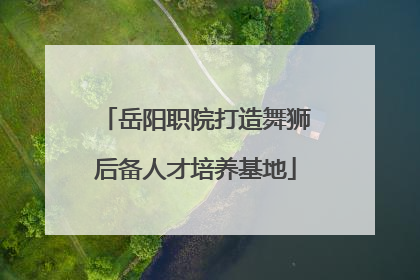 岳阳职院打造舞狮后备人才培养基地