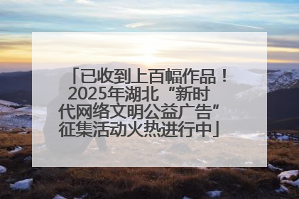 已收到上百幅作品！2025年湖北“新时代网络文明公益广告”征集活动火热进行中