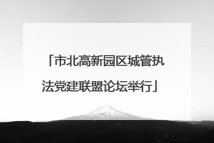 市北高新园区城管执法党建联盟论坛举行