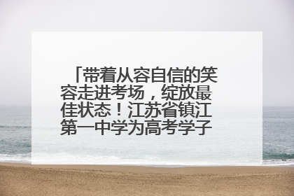 带着从容自信的笑容走进考场，绽放最佳状态！江苏省镇江第一中学为高考学子送上专属祝福