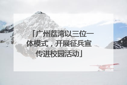 广州荔湾以三位一体模式，开展征兵宣传进校园活动