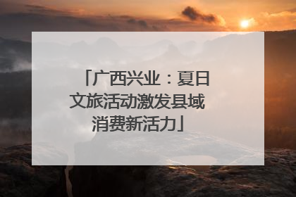广西兴业：夏日文旅活动激发县域消费新活力