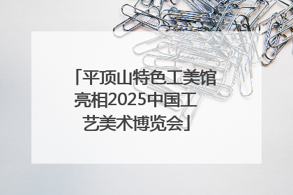 平顶山特色工美馆亮相2025中国工艺美术博览会