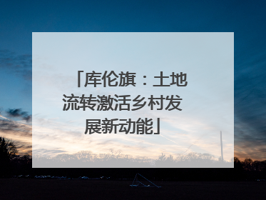 库伦旗：土地流转激活乡村发展新动能