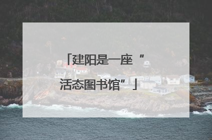 建阳是一座“活态图书馆”