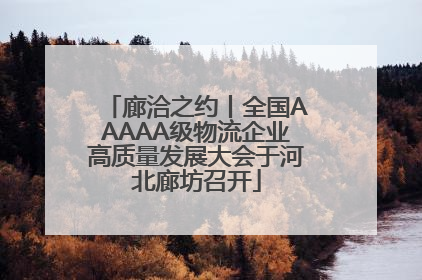 廊洽之约丨全国AAAAA级物流企业高质量发展大会于河北廊坊召开