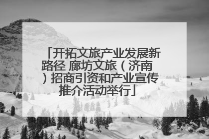 开拓文旅产业发展新路径 廊坊文旅（济南）招商引资和产业宣传推介活动举行