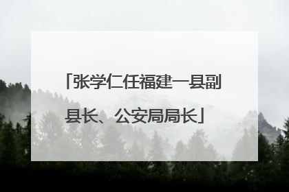 张学仁任福建一县副县长、公安局局长