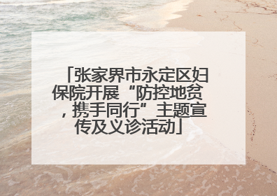 张家界市永定区妇保院开展“防控地贫，携手同行”主题宣传及义诊活动