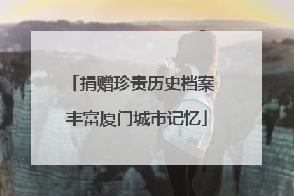 捐赠珍贵历史档案 丰富厦门城市记忆
