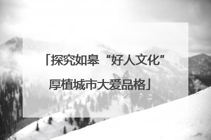 探究如皋“好人文化” 厚植城市大爱品格