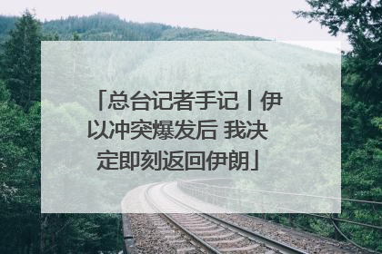 总台记者手记丨伊以冲突爆发后 我决定即刻返回伊朗
