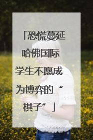 恐慌蔓延 哈佛国际学生不愿成为博弈的“棋子”