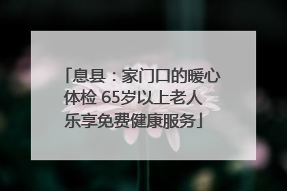 息县：家门口的暖心体检 65岁以上老人乐享免费健康服务