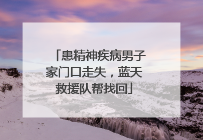 患精神疾病男子家门口走失，蓝天救援队帮找回