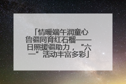 情暖端午润童心 鲁疆同育红石榴——日照援疆助力，“六一”活动丰富多彩