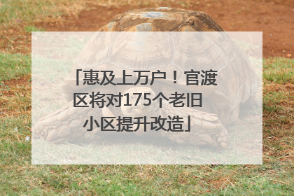 惠及上万户！官渡区将对175个老旧小区提升改造