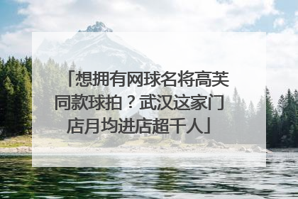 想拥有网球名将高芙同款球拍？武汉这家门店月均进店超千人