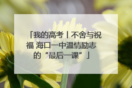 我的高考丨不舍与祝福 海口一中温情励志的“最后一课”