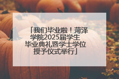 我们毕业啦！菏泽学院2025届学生毕业典礼暨学士学位授予仪式举行