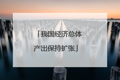 我国经济总体产出保持扩张