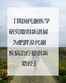 我国代谢医学研究取得新进展 为肥胖及代谢疾病治疗提供新路径
