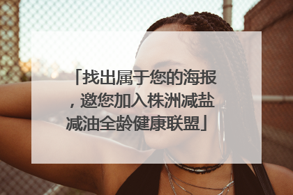 找出属于您的海报，邀您加入株洲减盐减油全龄健康联盟