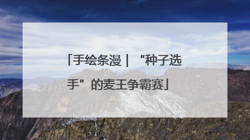 手绘条漫｜“种子选手”的麦王争霸赛