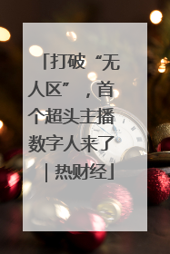 打破“无人区”，首个超头主播数字人来了｜热财经