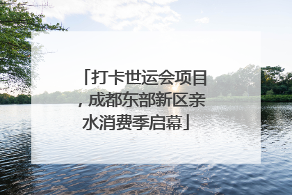 打卡世运会项目，成都东部新区亲水消费季启幕