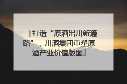 打造“原酒出川新通路”，川酒集团重塑原酒产业价值版图