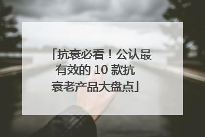 抗衰必看！公认最有效的 10 款抗衰老产品大盘点