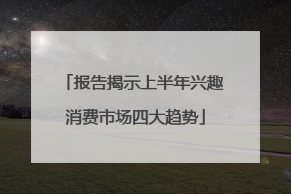 报告揭示上半年兴趣消费市场四大趋势