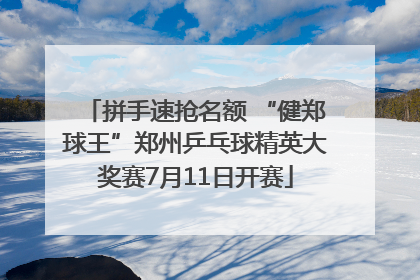 拼手速抢名额 “健郑球王”郑州乒乓球精英大奖赛7月11日开赛