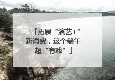 拓展“演艺+”新消费，这个端午超“有戏”