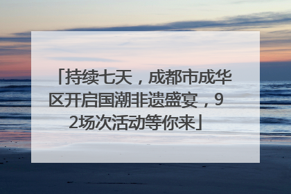 持续七天，成都市成华区开启国潮非遗盛宴，92场次活动等你来
