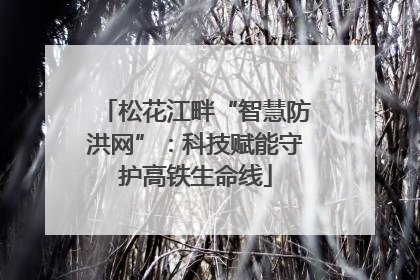 松花江畔“智慧防洪网”：科技赋能守护高铁生命线