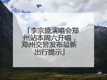 李宗盛演唱会郑州站本周六开唱，郑州交警发布最新出行提示