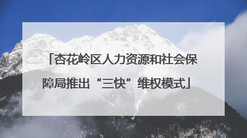 杏花岭区人力资源和社会保障局推出“三快”维权模式