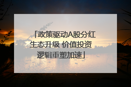 政策驱动A股分红生态升级 价值投资逻辑重塑加速