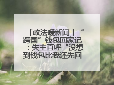 政法暖新闻丨“跨国”钱包回家记：失主直呼“没想到钱包比我还先回国！”
