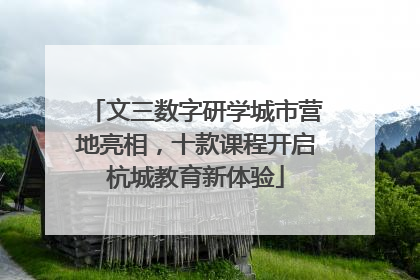 文三数字研学城市营地亮相，十款课程开启杭城教育新体验
