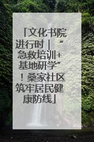 文化书院进行时｜“急救培训+基地研学”！桑家社区筑牢居民健康防线