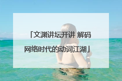 文渊讲坛开讲 解码网络时代的动词江湖