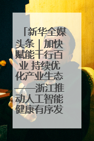 新华全媒头条｜加快赋能千行百业 持续优化产业生态——浙江推动人工智能健康有序发展观察