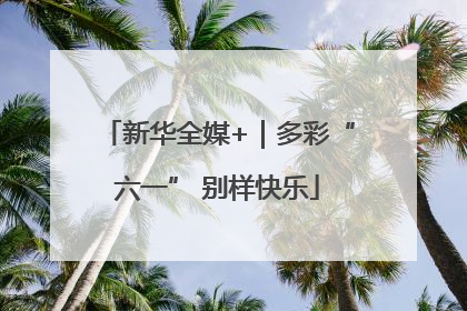 新华全媒+｜多彩“六一” 别样快乐