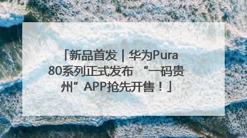 新品首发｜华为Pura 80系列正式发布 “一码贵州”APP抢先开售！